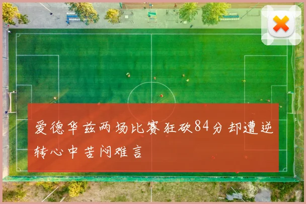 爱德华兹两场比赛狂砍84分却遭逆转心中苦闷难言