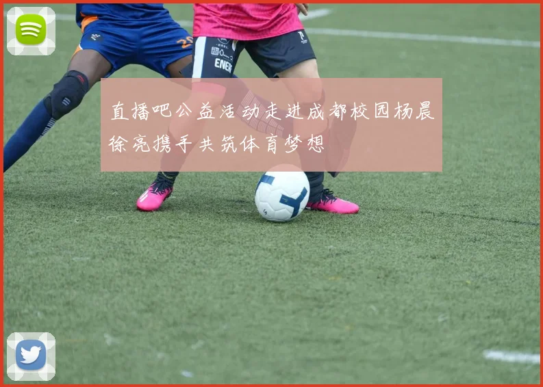 直播吧公益活动走进成都校园杨晨徐亮携手共筑体育梦想