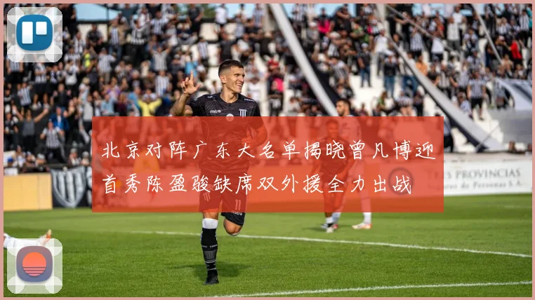 北京对阵广东大名单揭晓曾凡博迎首秀陈盈骏缺席双外援全力出战