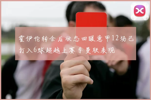霍伊伦转会后状态回暖意甲12场已打入6球超越上赛季曼联表现