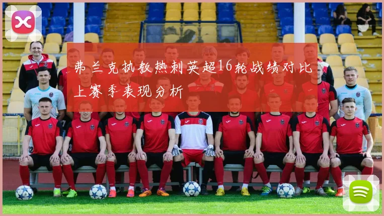 弗兰克执教热刺英超16轮战绩对比上赛季表现分析