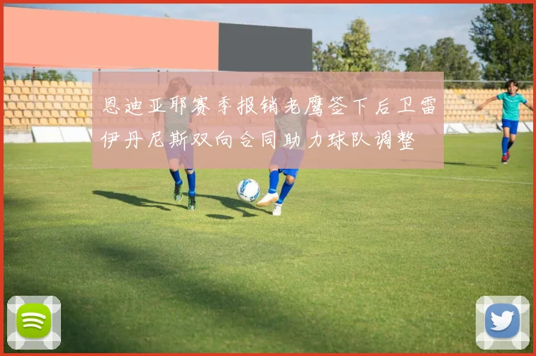 恩迪亚耶赛季报销老鹰签下后卫雷伊丹尼斯双向合同助力球队调整