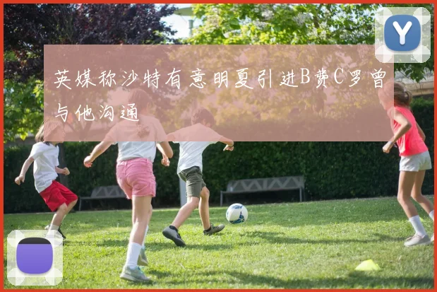 英媒称沙特有意明夏引进B费C罗曾与他沟通