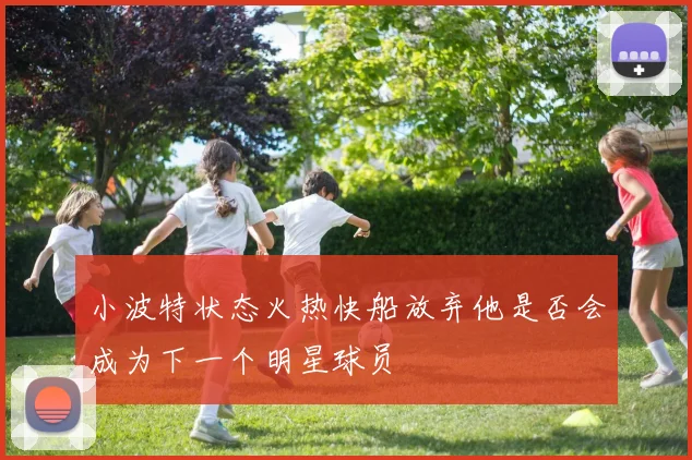 小波特状态火热快船放弃他是否会成为下一个明星球员