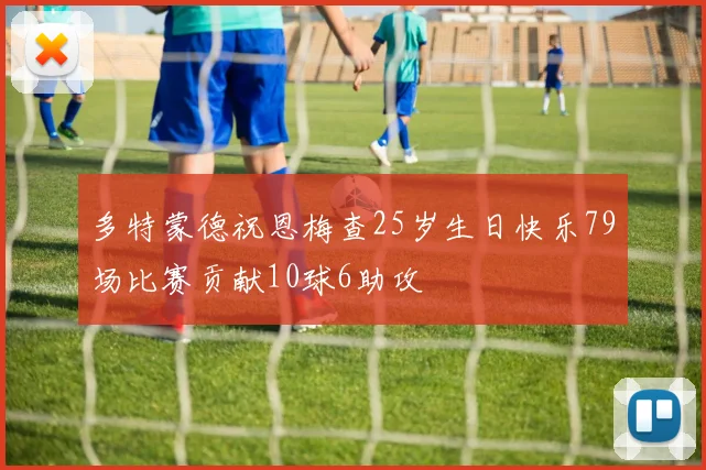 多特蒙德祝恩梅查25岁生日快乐79场比赛贡献10球6助攻