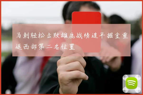 马刺轻松击败雄鹿战绩追平掘金重返西部第二名位置