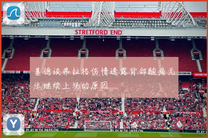 基德谈弗拉格伤情透露背部酸痛无法继续上场的原因