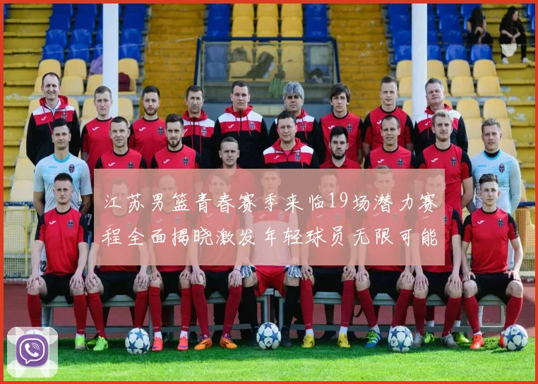 江苏男篮青春赛季来临19场潜力赛程全面揭晓激发年轻球员无限可能