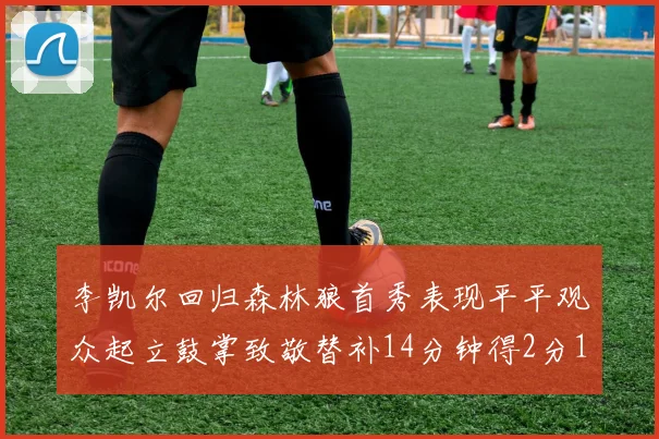 李凯尔回归森林狼首秀表现平平观众起立鼓掌致敬替补14分钟得2分1板