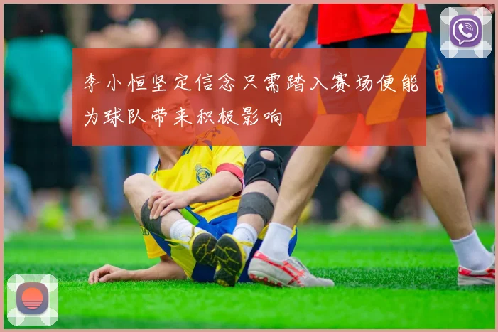 李小恒坚定信念只需踏入赛场便能为球队带来积极影响