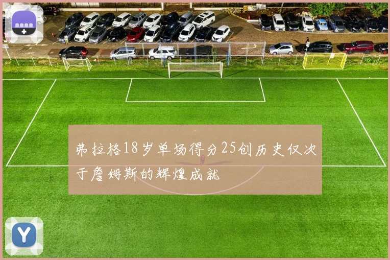 弗拉格18岁单场得分25创历史仅次于詹姆斯的辉煌成就