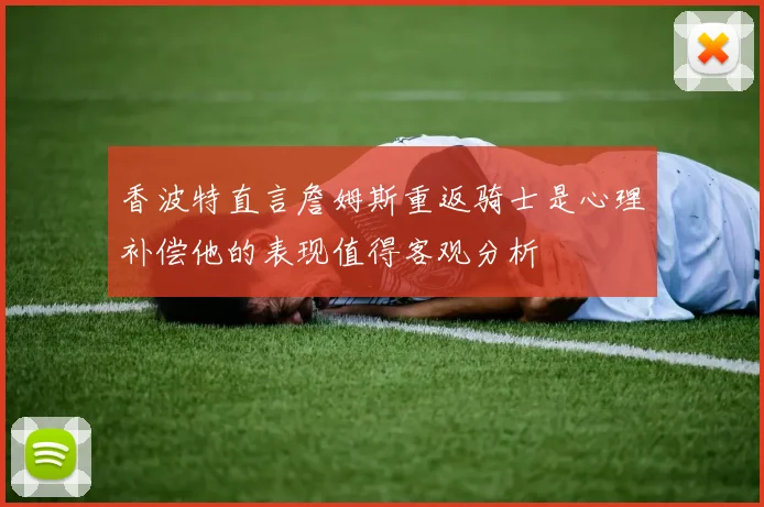 香波特直言詹姆斯重返骑士是心理补偿他的表现值得客观分析