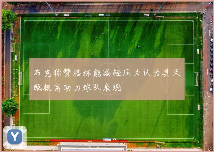 布克称赞格林能减轻压力认为其天赋极高助力球队表现