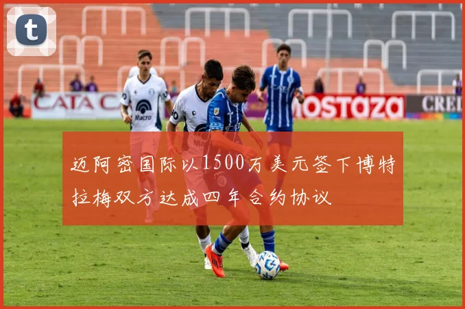迈阿密国际以1500万美元签下博特拉梅双方达成四年合约协议