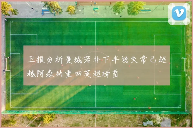 卫报分析曼城若非下半场失常已超越阿森纳重回英超榜首